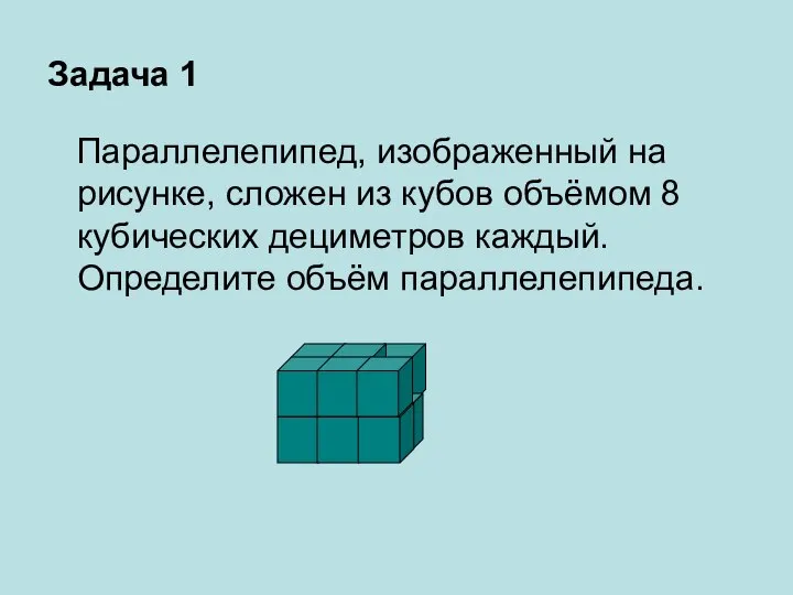 Задача 1 Параллелепипед, изображенный на рисунке, сложен из кубов объёмом 8 кубических