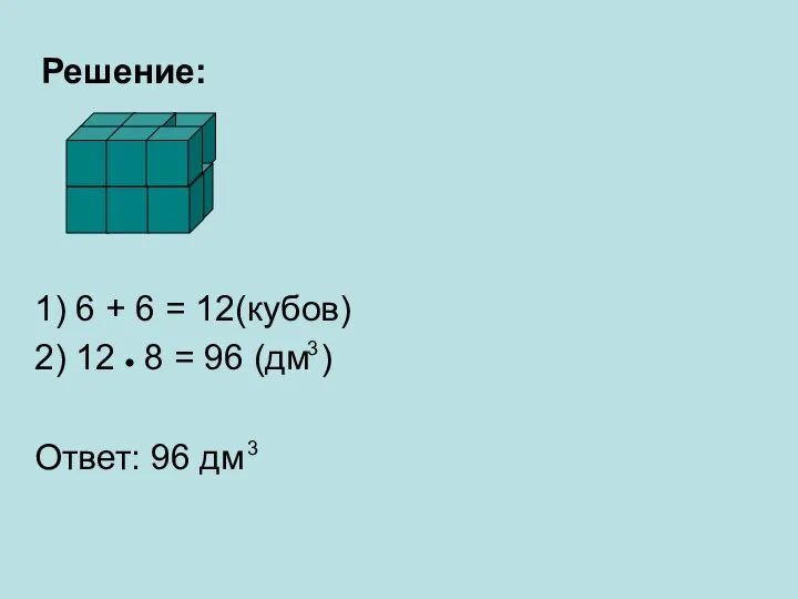 Решение: 1) 6 + 6 = 12(кубов) 2) 12 8 = 96