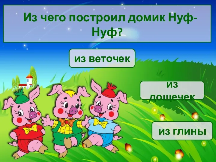 Из чего построил домик Нуф-Нуф? из глины из веточек из дощечек