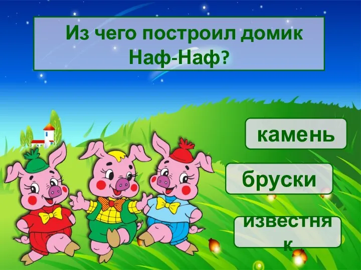 Из чего построил домик Наф-Наф? известняк камень бруски