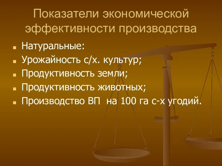 Показатели экономической эффективности производства Натуральные: Урожайность с/х. культур; Продуктивность земли; Продуктивность животных;