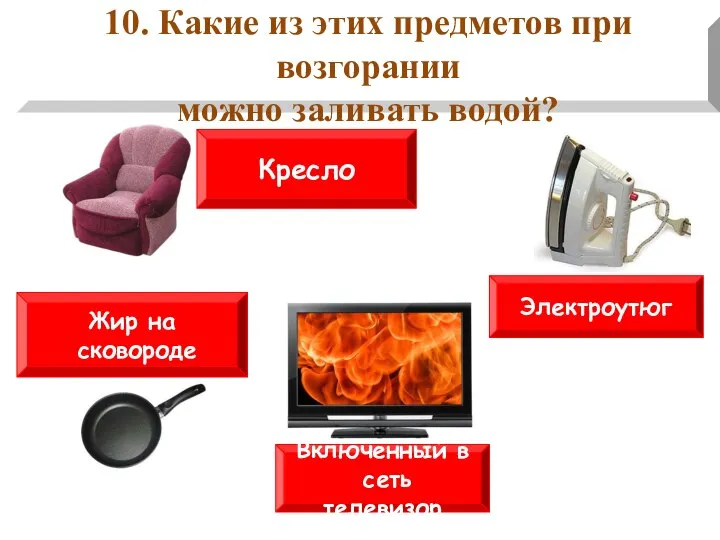 10. Какие из этих предметов при возгорании можно заливать водой? Электроутюг Жир