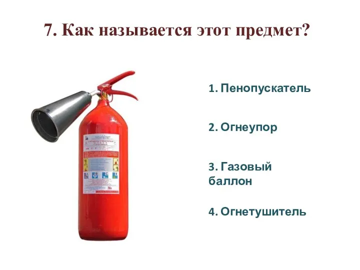 7. Как называется этот предмет? 1. Пенопускатель 2. Огнеупор 3. Газовый баллон 4. Огнетушитель