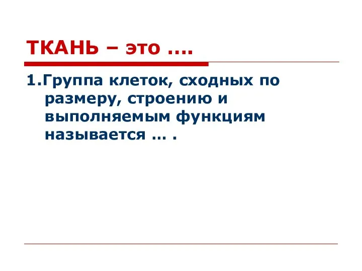 ТКАНЬ – это …. 1.Группа клеток, сходных по размеру, строению и выполняемым функциям называется … .