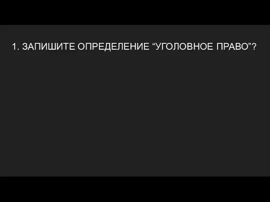 1. ЗАПИШИТЕ ОПРЕДЕЛЕНИЕ “УГОЛОВНОЕ ПРАВО”?