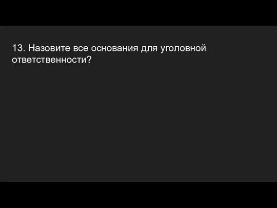 13. Назовите все основания для уголовной ответственности?