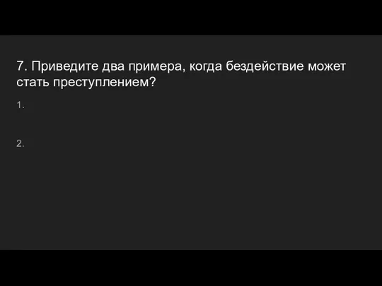 7. Приведите два примера, когда бездействие может стать преступлением? 1. 2.