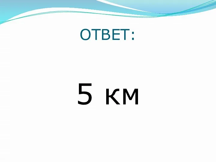 ОТВЕТ: 5 км