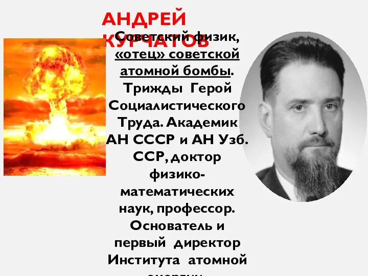 АНДРЕЙ КУРЧАТОВ Советский физик, «отец» советской атомной бомбы. Трижды Герой Социалистического Труда.