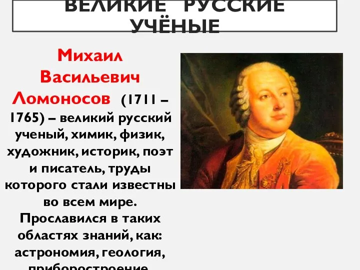 ВЕЛИКИЕ РУССКИЕ УЧЁНЫЕ Михаил Васильевич Ломоносов (1711 – 1765) – великий русский