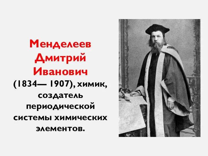 Менделеев Дмитрий Иванович (1834— 1907), химик, создатель периодической системы химических элементов.