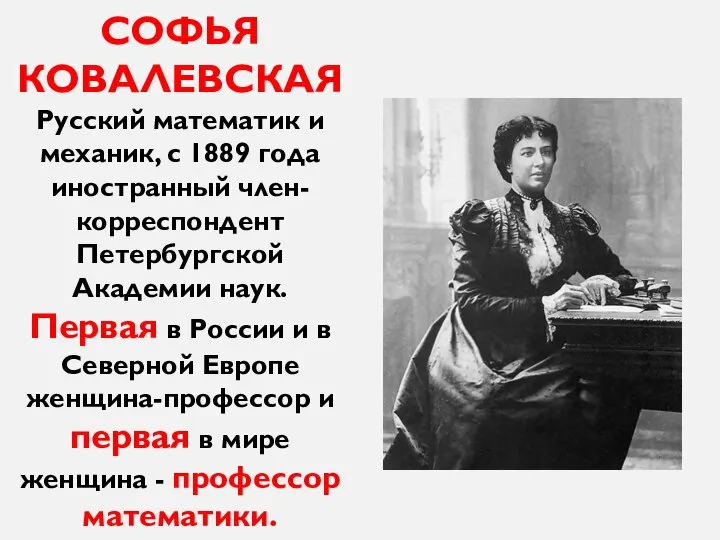 СОФЬЯ КОВАЛЕВСКАЯ Русский математик и механик, с 1889 года иностранный член-корреспондент Петербургской