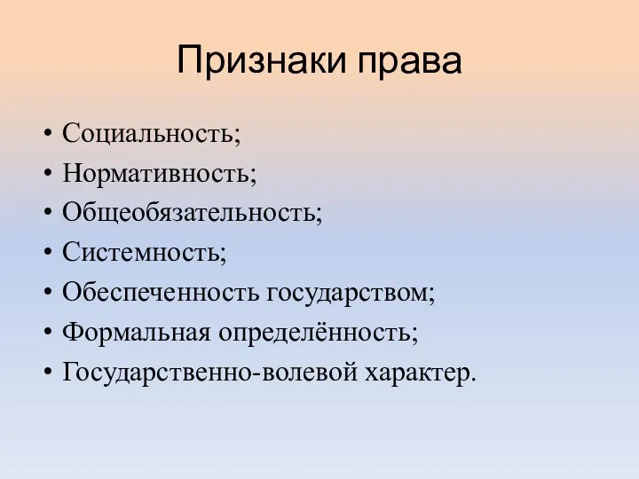 Признаки права Социальность; Нормативность; Общеобязательность; Системность; Обеспеченность государством; Формальная определённость; Государственно-волевой характер.