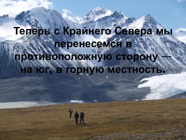 Теперь с Крайнего Севера мы перенесемся в противоположную сторону — на юг, в горную местность.