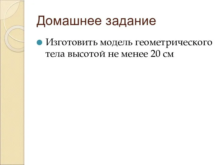 Домашнее задание Изготовить модель геометрического тела высотой не менее 20 см