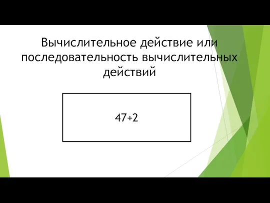 47+2 Вычислительное действие или последовательность вычислительных действий