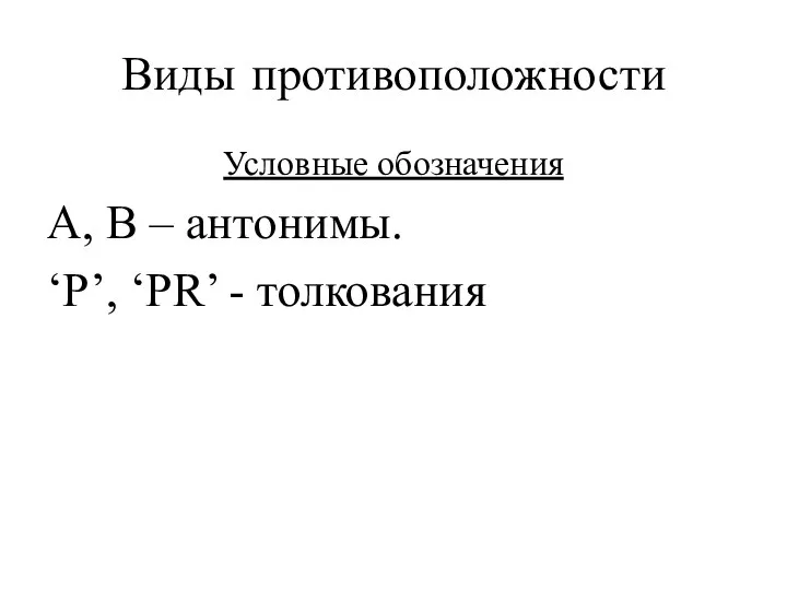 Виды противоположности Условные обозначения A, B – антонимы. ‘P’, ‘PR’ - толкования