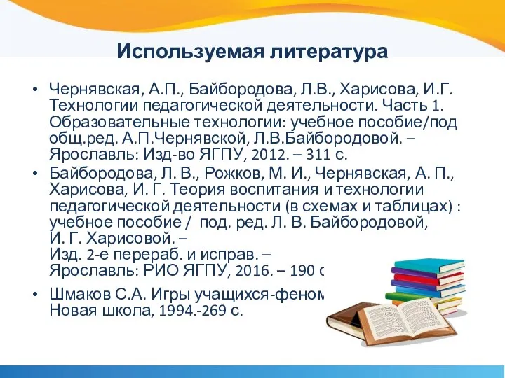 Используемая литература Чернявская, А.П., Байбородова, Л.В., Харисова, И.Г. Технологии педагогической деятельности. Часть