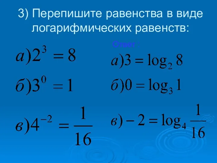 3) Перепишите равенства в виде логарифмических равенств: Ответ :