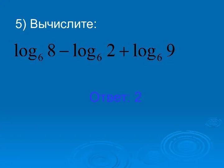 5) Вычислите: Ответ: 2