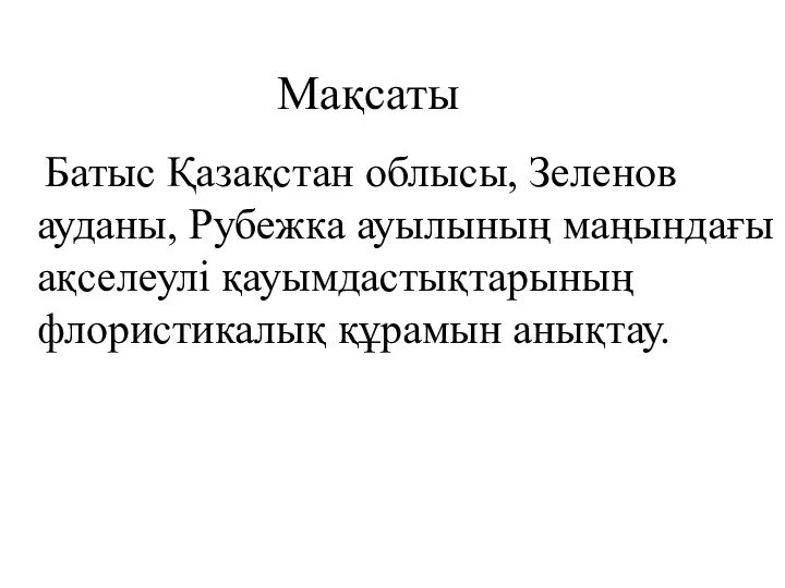 Мақсаты Батыс Қазақстан облысы, Зеленов ауданы, Рубежка ауылының маңындағы ақселеулі қауымдастықтарының флористикалық құрамын анықтау.