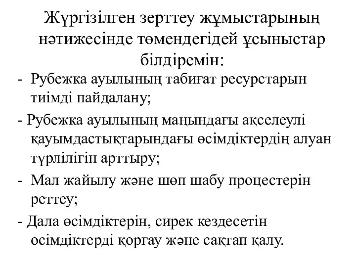 Жүргізілген зерттеу жұмыстарының нәтижесінде төмендегідей ұсыныстар білдіремін: - Рубежка ауылының табиғат ресурстарын