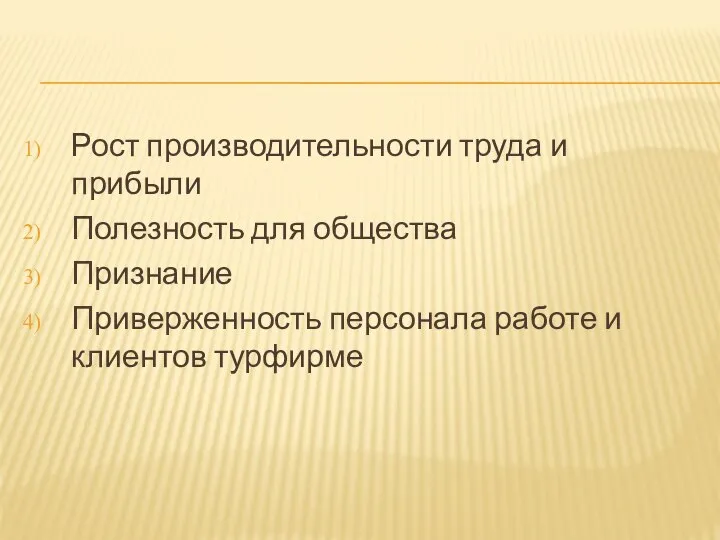 Рост производительности труда и прибыли Полезность для общества Признание Приверженность персонала работе и клиентов турфирме