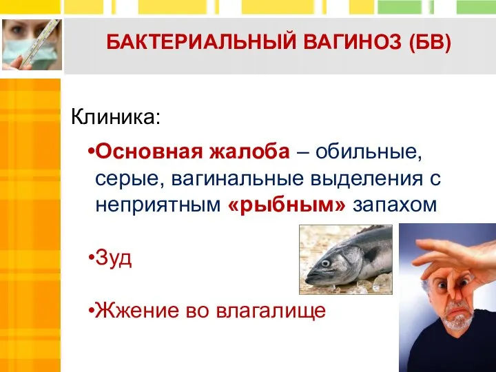 БАКТЕРИАЛЬНЫЙ ВАГИНОЗ (БВ) Клиника: Основная жалоба – обильные, серые, вагинальные выделения с