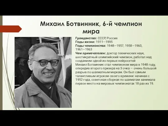 Михаил Ботвинник, 6-й чемпион мира Гражданство: СССР, Россия Годы жизни: 1911—1995 Годы