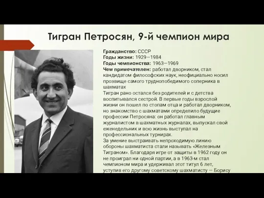 Тигран Петросян, 9-й чемпион мира Гражданство: СССР Годы жизни: 1929—1984 Годы чемпионства: