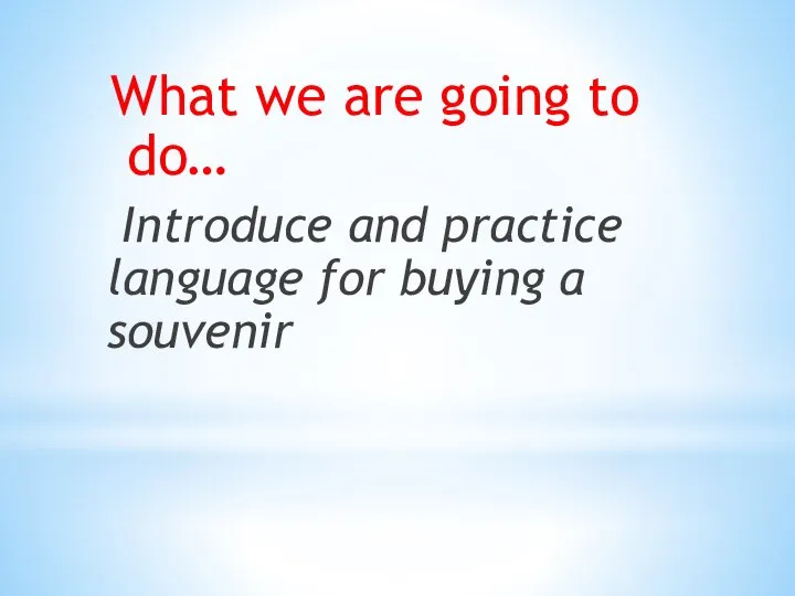 What we are going to do… Introduce and practice language for buying a souvenir