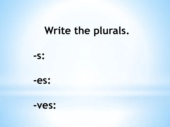 Write the plurals. -s: -es: -ves: