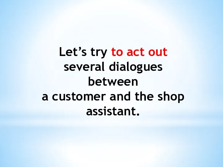 Let’s try to act out several dialogues between a customer and the shop assistant.