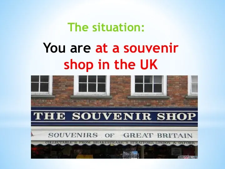 You are at a souvenir shop in the UK The situation: