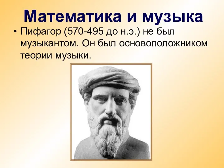 Пифагор (570-495 до н.э.) не был музыкантом. Он был основоположником теории музыки. Математика и музыка