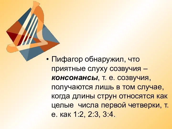 Пифагор обнаружил, что приятные слуху созвучия – консонансы, т. е. созвучия, получаются