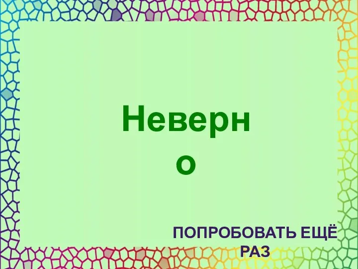 Неверно ПОПРОБОВАТЬ ЕЩЁ РАЗ