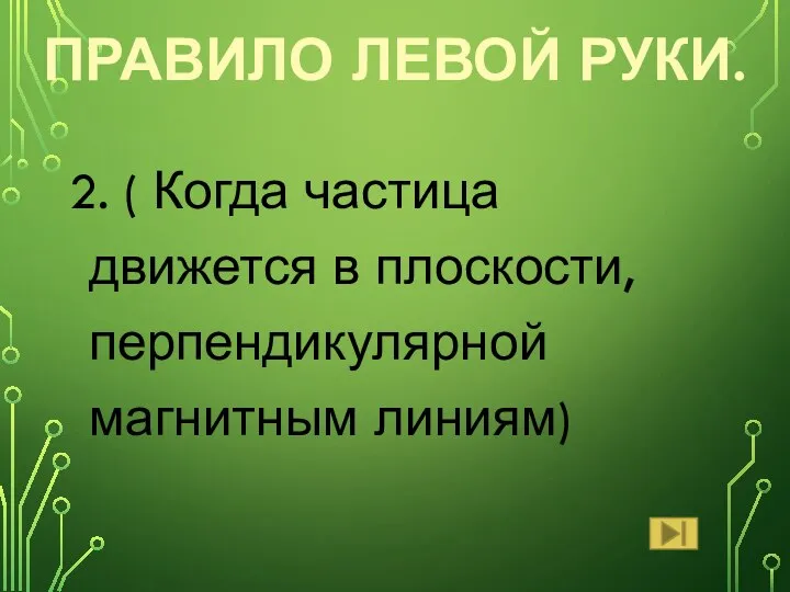 2. ( Когда частица движется в плоскости, перпендикулярной магнитным линиям) ПРАВИЛО ЛЕВОЙ РУКИ.