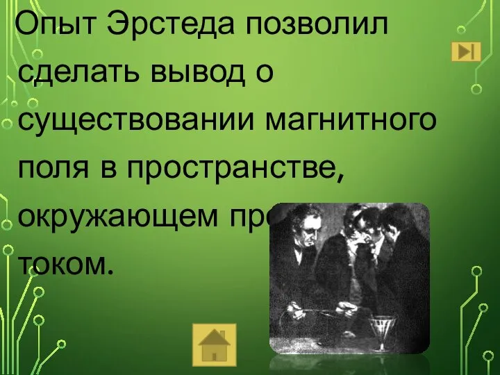 Опыт Эрстеда позволил сделать вывод о существовании магнитного поля в пространстве, окружающем проводник с током.