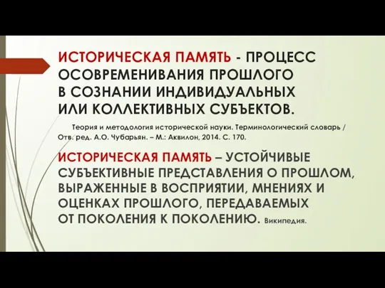 ИСТОРИЧЕСКАЯ ПАМЯТЬ - ПРОЦЕСС ОСОВРЕМЕНИВАНИЯ ПРОШЛОГО В СОЗНАНИИ ИНДИВИДУАЛЬНЫХ ИЛИ КОЛЛЕКТИВНЫХ СУБЪЕКТОВ.