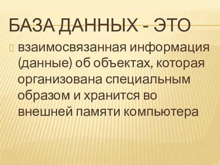 БАЗА ДАННЫХ - ЭТО взаимосвязанная информация (данные) об объектах, которая организована специальным