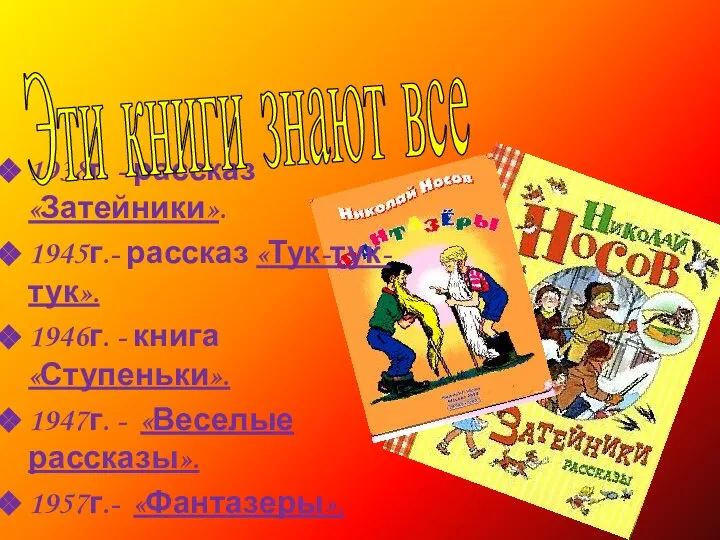 1938г. - рассказ «Затейники». 1945г.- рассказ «Тук-тук-тук». 1946г. - книга «Ступеньки». 1947г.