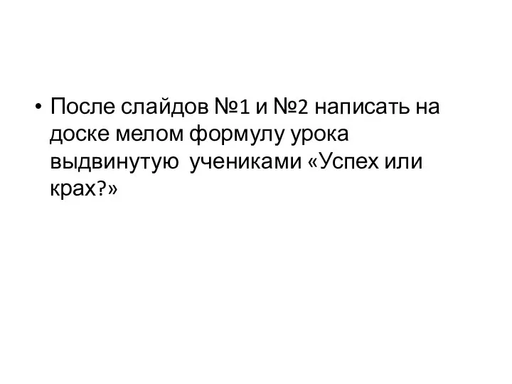 После слайдов №1 и №2 написать на доске мелом формулу урока выдвинутую учениками «Успех или крах?»