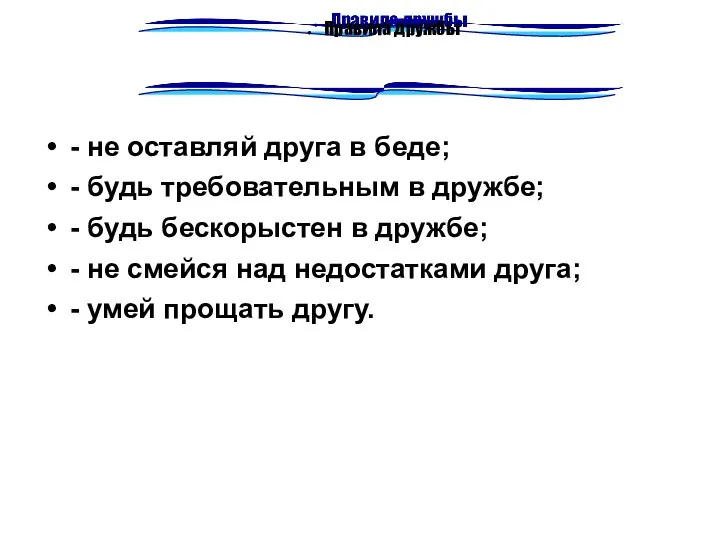 - не оставляй друга в беде; - будь требовательным в дружбе; -