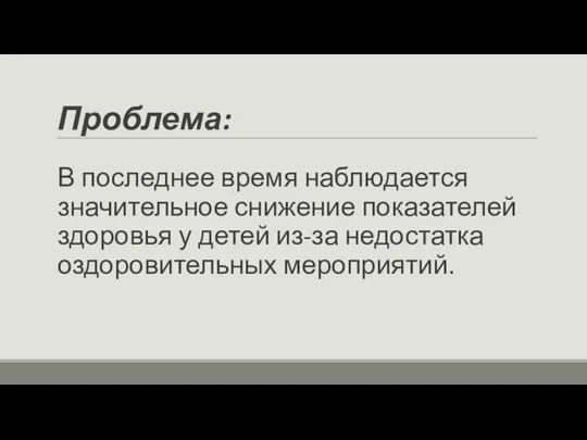 Проблема: В последнее время наблюдается значительное снижение показателей здоровья у детей из-за недостатка оздоровительных мероприятий.