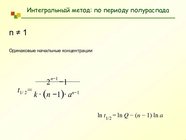 Интегральный метод: по периоду полураспада n ≠ 1 Одинаковые начальные концентрации 2n−1