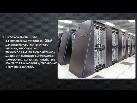 Суперкомпьютер – это вычислительная установка, ЭВМ мелкосерийного или штучного выпуска, многократно превосходящая