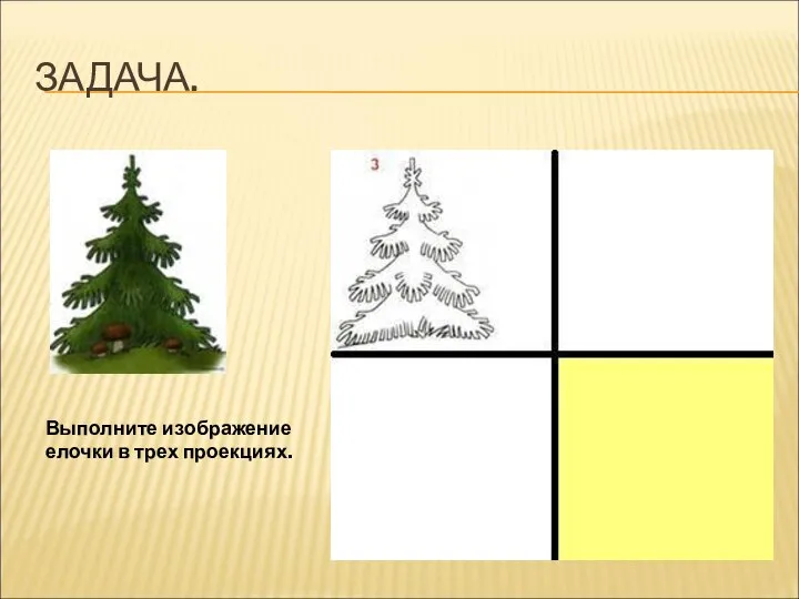 ЗАДАЧА. Выполните изображение елочки в трех проекциях.