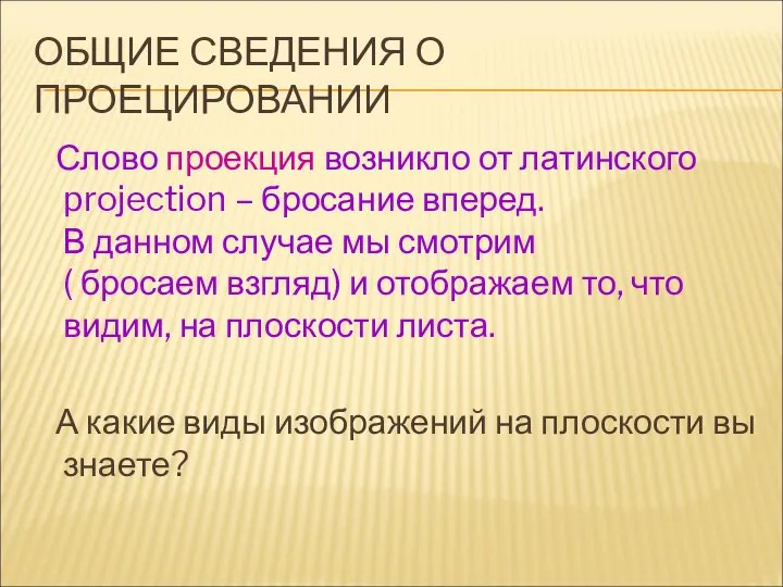 ОБЩИЕ СВЕДЕНИЯ О ПРОЕЦИРОВАНИИ Слово проекция возникло от латинского projection – бросание