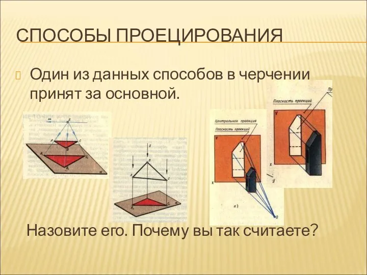 СПОСОБЫ ПРОЕЦИРОВАНИЯ Один из данных способов в черчении принят за основной. Назовите